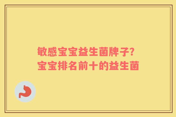敏感宝宝益生菌牌子？宝宝排名前十的益生菌