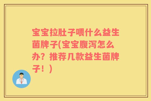 宝宝拉肚子喂什么益生菌牌子(宝宝腹泻怎么办？推荐几款益生菌牌子！)