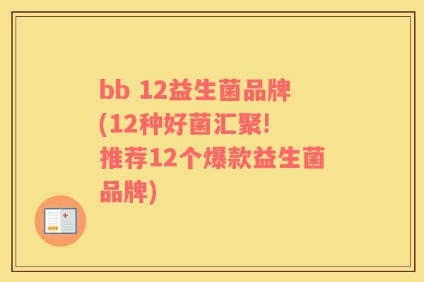 bb 12益生菌品牌(12种好菌汇聚! 推荐12个爆款益生菌品牌) bb 12益生菌品牌(12种好菌汇聚! 推荐12个爆款益生菌品牌)