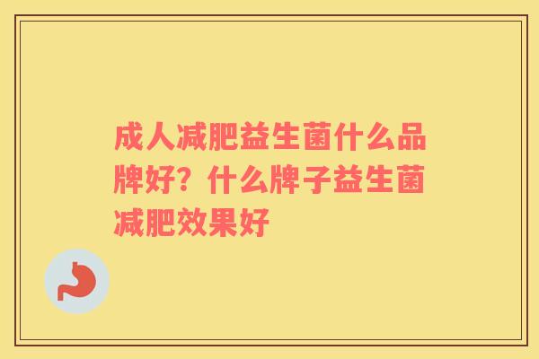 成人减肥益生菌什么品牌好？什么牌子益生菌减肥效果好