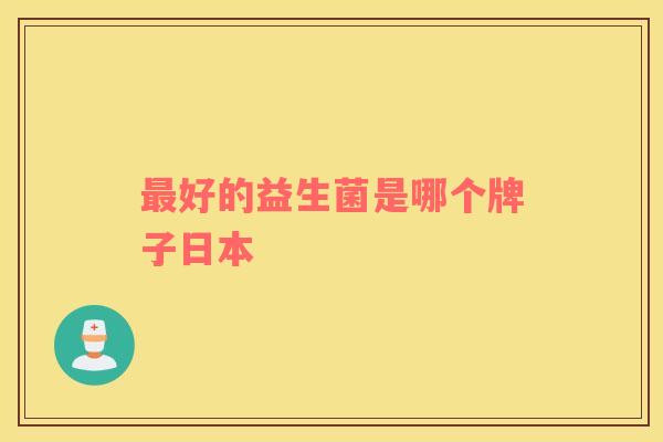 最好的益生菌是哪个牌子日本
