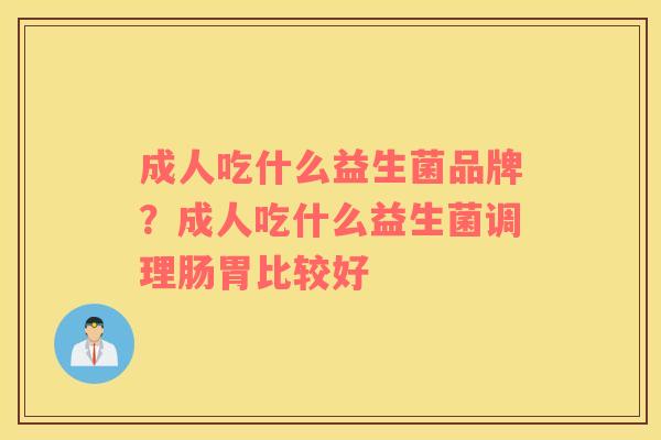 成人吃什么益生菌品牌？成人吃什么益生菌调理肠胃比较好