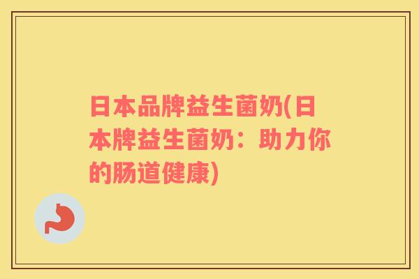日本品牌益生菌奶(日本牌益生菌奶：助力你的肠道健康)