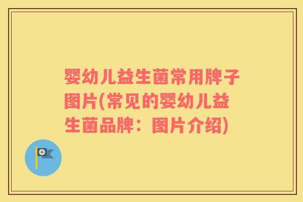 婴幼儿益生菌常用牌子图片(常见的婴幼儿益生菌品牌：图片介绍)