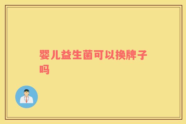 婴儿益生菌可以换牌子吗 婴儿益生菌可以换牌子吗