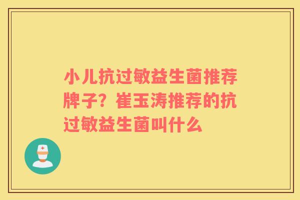 小儿抗过敏益生菌推荐牌子？崔玉涛推荐的抗过敏益生菌叫什么