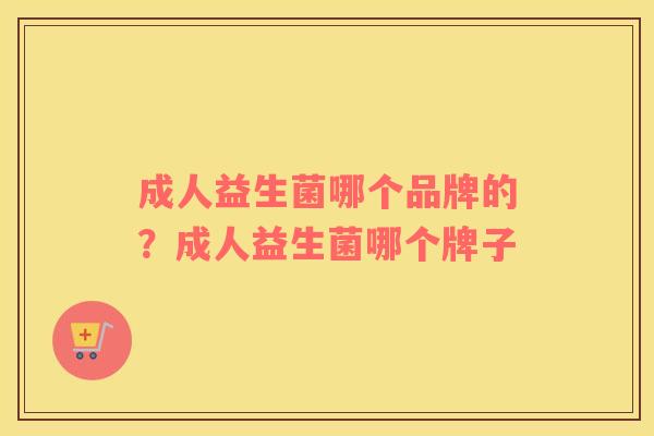 成人益生菌哪个品牌的？成人益生菌哪个牌子
