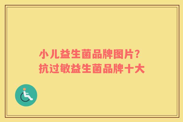 小儿益生菌品牌图片？抗过敏益生菌品牌十大