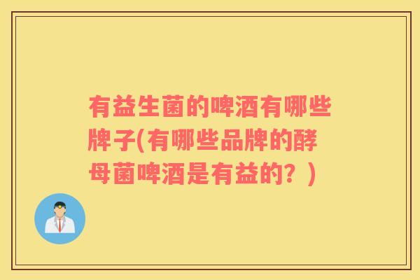 有益生菌的啤酒有哪些牌子(有哪些品牌的酵母菌啤酒是有益的？)
