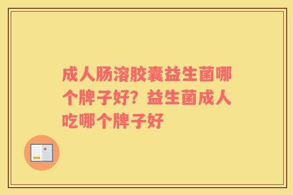成人肠溶胶囊益生菌哪个牌子好？益生菌成人吃哪个牌子好
