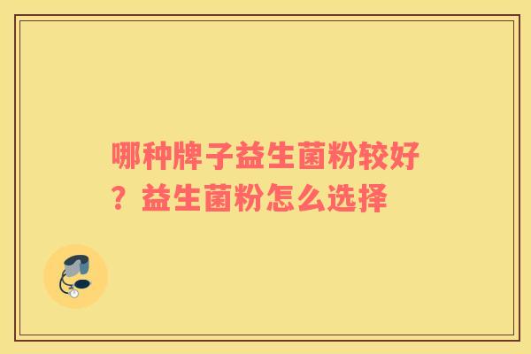 哪种牌子益生菌粉较好？益生菌粉怎么选择