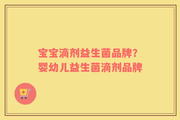 宝宝滴剂益生菌品牌？婴幼儿益生菌滴剂品牌
