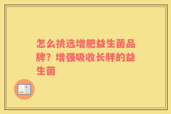 怎么挑选增肥益生菌品牌？增强吸收长胖的益生菌