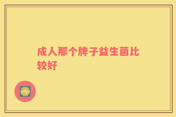 成人那个牌子益生菌比较好