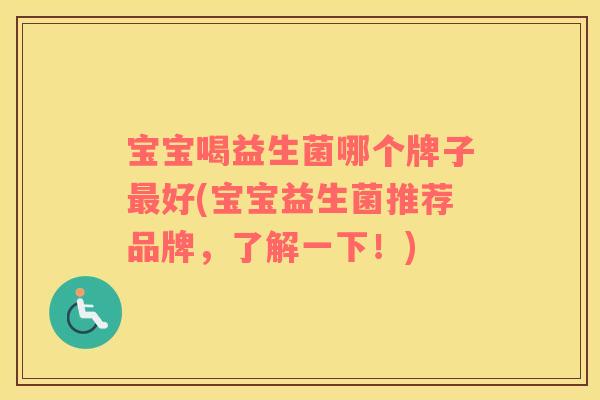 宝宝喝益生菌哪个牌子最好(宝宝益生菌推荐品牌，了解一下！)