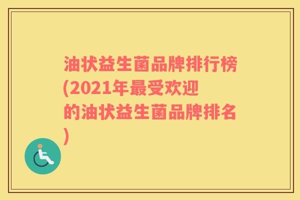油状益生菌品牌排行榜(2021年最受欢迎的油状益生菌品牌排名)