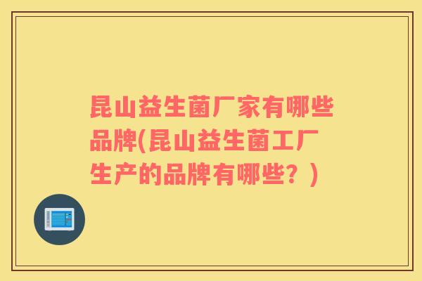 昆山益生菌厂家有哪些品牌(昆山益生菌工厂生产的品牌有哪些？)