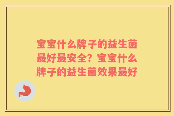 宝宝什么牌子的益生菌好安全?宝宝什么牌子的益生菌效果好 宝宝什么牌子的益生菌好安全?宝宝什么牌子的益生菌效果好