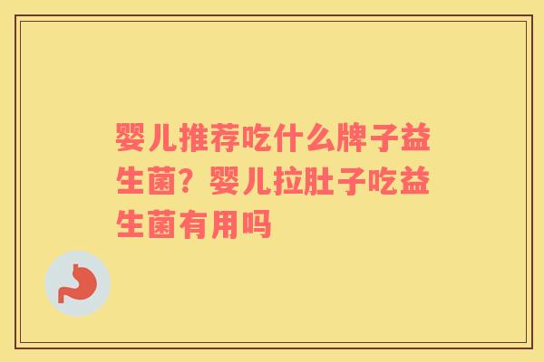 婴儿推荐吃什么牌子益生菌？婴儿拉肚子吃益生菌有用吗
