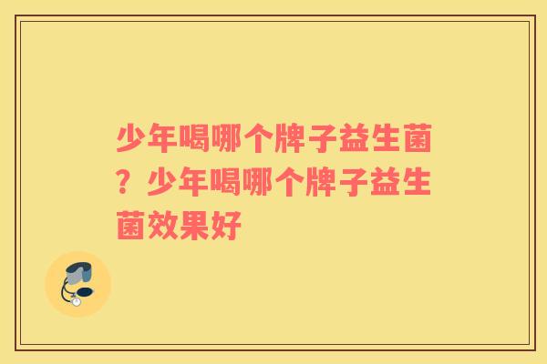少年喝哪个牌子益生菌？少年喝哪个牌子益生菌效果好