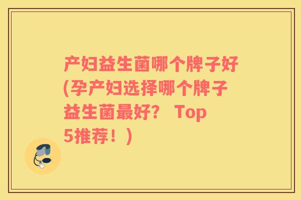 产妇益生菌哪个牌子好(孕产妇选择哪个牌子益生菌最好？ Top5推荐！)