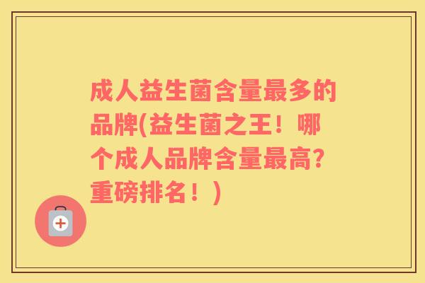 成人益生菌含量最多的品牌(益生菌之王！哪个成人品牌含量最高？重磅排名！)