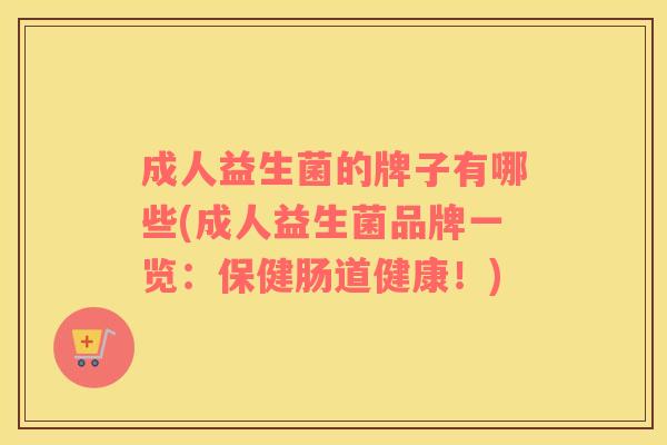 成人益生菌的牌子有哪些(成人益生菌品牌一览：保健肠道健康！)