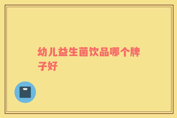 幼儿益生菌饮品哪个牌子好
