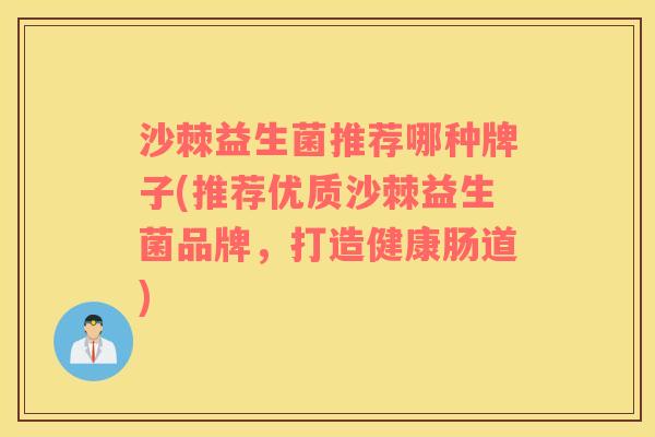 沙棘益生菌推荐哪种牌子(推荐优质沙棘益生菌品牌，打造健康肠道)