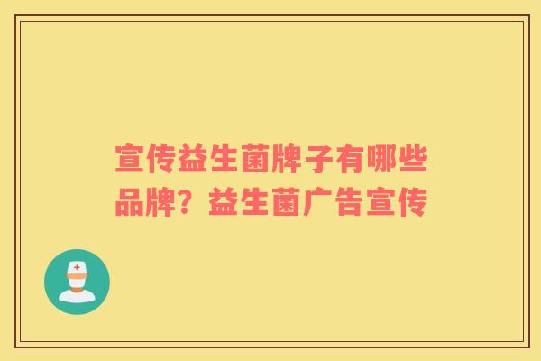 宣传益生菌牌子有哪些品牌？益生菌广告宣传