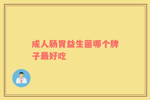 成人肠胃益生菌哪个牌子最好吃