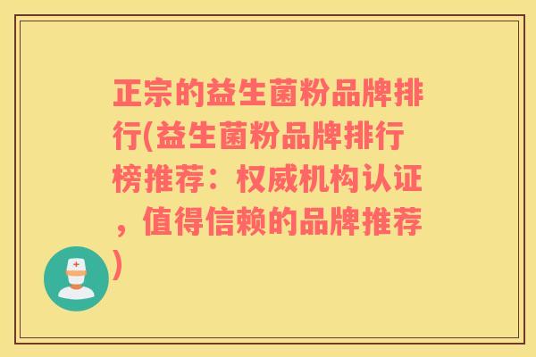 正宗的益生菌粉品牌排行(益生菌粉品牌排行榜推荐：权威机构认证，值得信赖的品牌推荐)