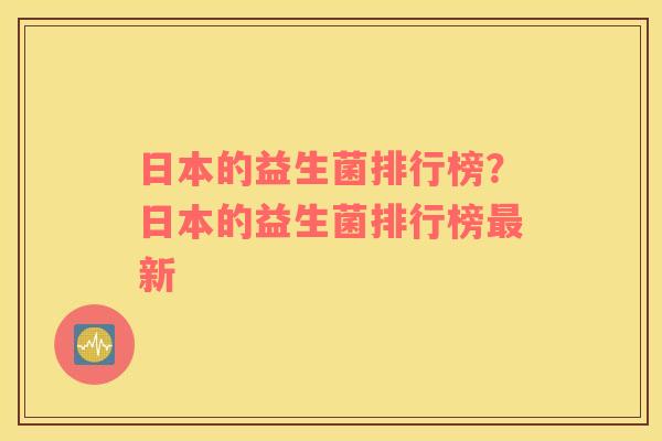 日本的益生菌排行榜？日本的益生菌排行榜最新