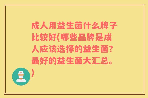成人用益生菌什么牌子比较好(哪些品牌是成人应该选择的益生菌？最好的益生菌大汇总。)