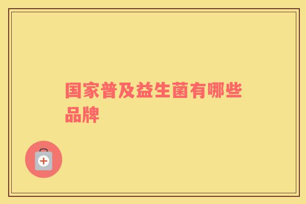 国家普及益生菌有哪些品牌