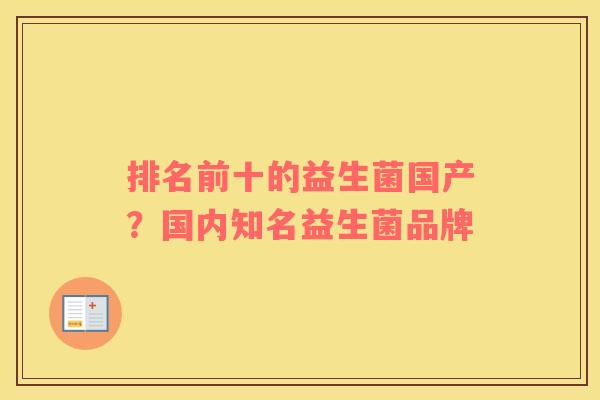 排名前十的益生菌国产？国内知名益生菌品牌