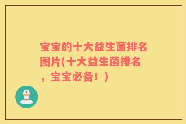 宝宝的十大益生菌排名图片(十大益生菌排名，宝宝必备！)