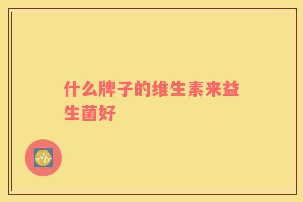 什么牌子的维生素来益生菌好