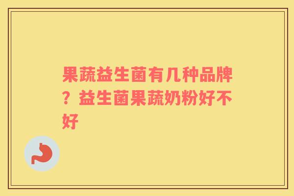 果蔬益生菌有几种品牌？益生菌果蔬奶粉好不好