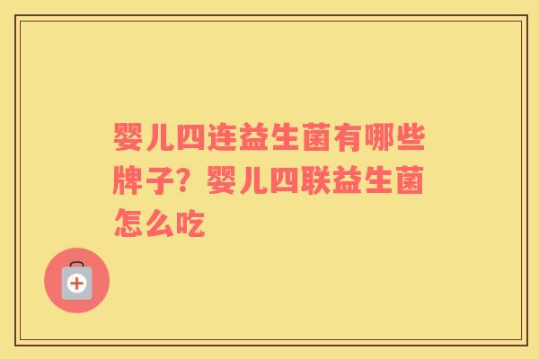 婴儿四连益生菌有哪些牌子？婴儿四联益生菌怎么吃