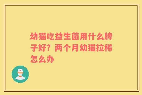 幼猫吃益生菌用什么牌子好？两个月幼猫拉稀怎么办