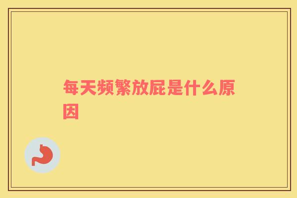 每天频繁放屁是什么原因