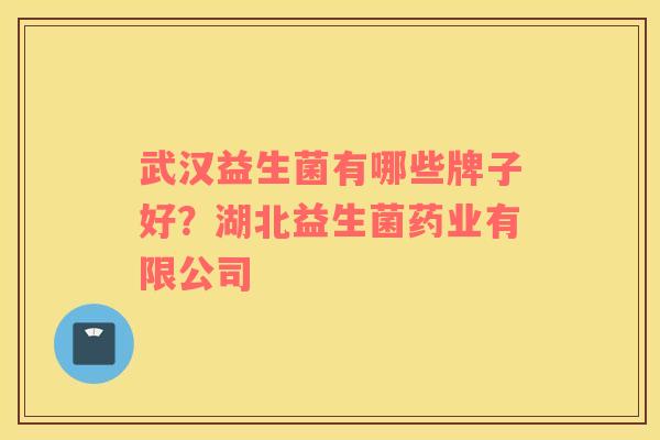 武汉益生菌有哪些牌子好？湖北益生菌药业有限公司