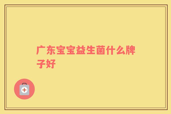 广东宝宝益生菌什么牌子好