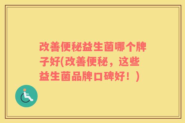 改善便秘益生菌哪个牌子好(改善便秘，这些益生菌品牌口碑好！)