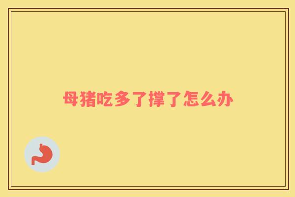 母猪吃多了撑了怎么办