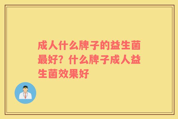 成人什么牌子的益生菌最好？什么牌子成人益生菌效果好