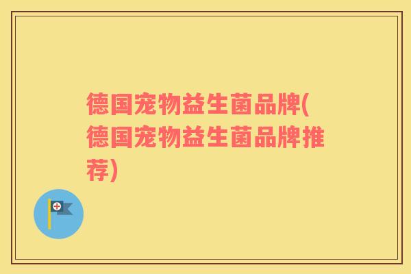 德国宠物益生菌品牌(德国宠物益生菌品牌推荐)