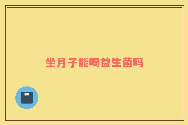 坐月子能喝益生菌吗