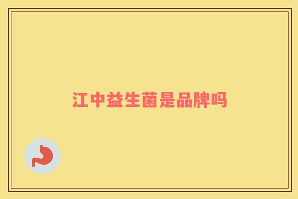 江中益生菌是品牌吗 江中益生菌是品牌吗
